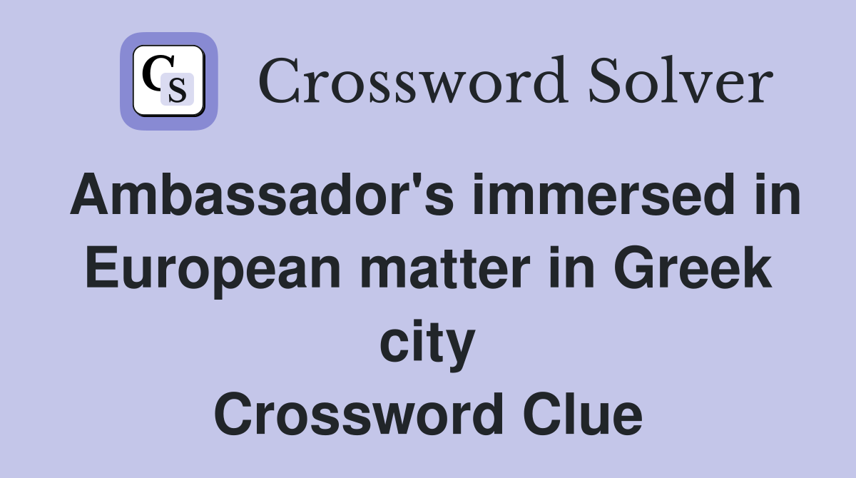 Ambassador s immersed in European matter in Greek city Crossword Clue